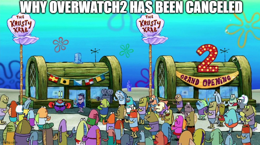 it all makes sense now | WHY OVERWATCH2 HAS BEEN CANCELED | image tagged in krusty krab 2 crusty crab 2 the krusty krab 2 | made w/ Imgflip meme maker