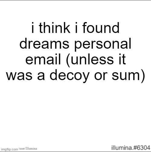 and its not the buisness email on his about page | i think i found dreams personal email (unless it was a decoy or sum) | made w/ Imgflip meme maker