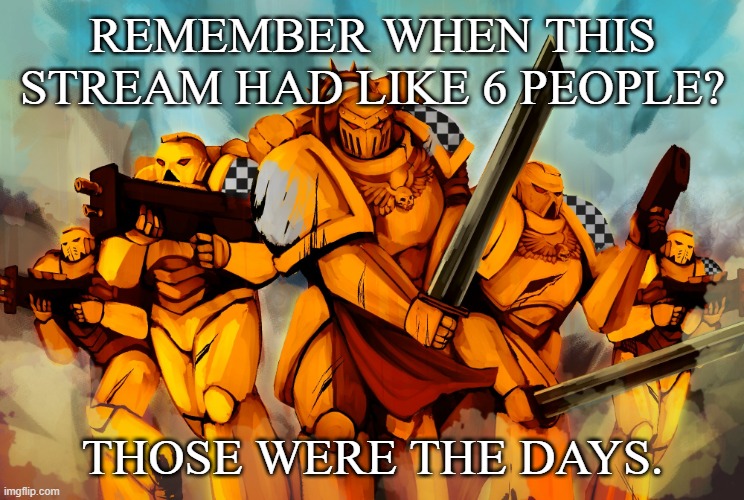 Lamenters | REMEMBER WHEN THIS STREAM HAD LIKE 6 PEOPLE? THOSE WERE THE DAYS. | image tagged in lamenters | made w/ Imgflip meme maker