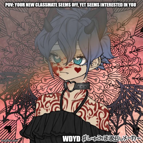 Only rules are no joke ocs, no killing, and no Transphobia | POV: YOUR NEW CLASSMATE SEEMS OFF, YET SEEMS INTERESTED IN YOU; WDYD | made w/ Imgflip meme maker