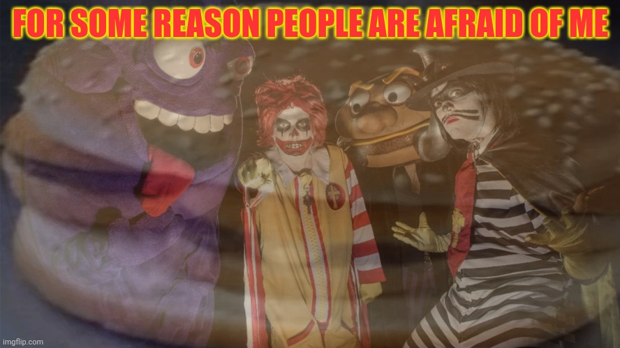 Don't you love clowns? Don't we make ya laugh? | FOR SOME REASON PEOPLE ARE AFRAID OF ME | image tagged in i love clowns,ronald mcdonald,mcdonalds,stop it get some help | made w/ Imgflip meme maker