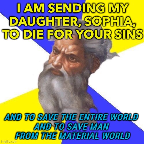 He sent His Daughter, Sophia. | I AM SENDING MY DAUGHTER, SOPHIA, TO DIE FOR YOUR SINS; AND TO SAVE THE ENTIRE WORLD 
AND TO SAVE MAN 
FROM THE MATERIAL WORLD | image tagged in advice god | made w/ Imgflip meme maker