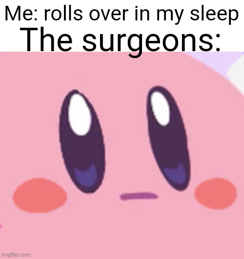 Your welcome I didn't use a dead template ;) | The surgeons:; Me: rolls over in my sleep | image tagged in blank kirby face,surgeon,surgery,sleeping,surprise,funny | made w/ Imgflip meme maker