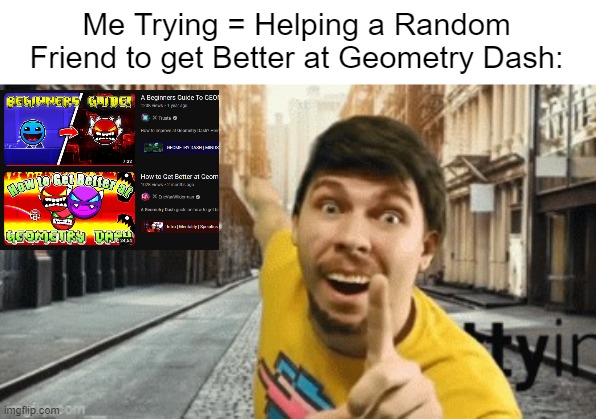 Useful Video to get Better at GD | Me Trying = Helping a Random Friend to get Better at Geometry Dash: | image tagged in mr breast pointing at something,gaming,geometry dash,memes,funny | made w/ Imgflip meme maker