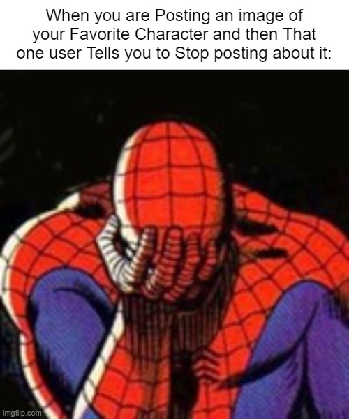This is why Low Rated Comments should help! | When you are Posting an image of your Favorite Character and then That one user Tells you to Stop posting about it: | image tagged in memes,sad spiderman,spiderman,relatable memes,imgflip,funny | made w/ Imgflip meme maker