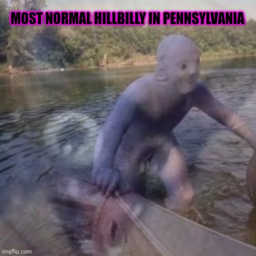 Hillbilly lore | MOST NORMAL HILLBILLY IN PENNSYLVANIA | image tagged in only in,pennsylvania,stop,it,get some help | made w/ Imgflip meme maker