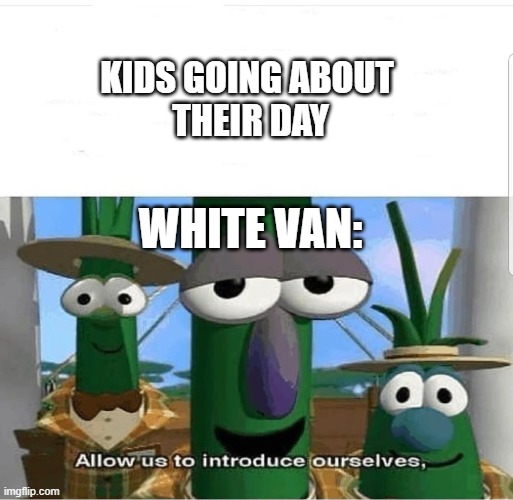 Allow us to introduce ourselves | KIDS GOING ABOUT 
THEIR DAY WHITE VAN: | image tagged in allow us to introduce ourselves | made w/ Imgflip meme maker