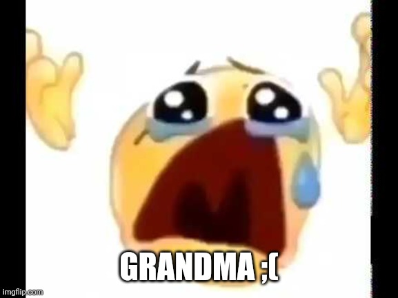 cursed crying emoji | GRANDMA ;( | image tagged in cursed crying emoji | made w/ Imgflip meme maker