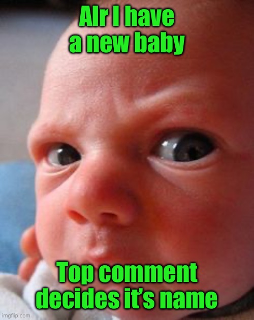 Infant attitude | Alr I have a new baby; Top comment decides it’s name | image tagged in infant attitude | made w/ Imgflip meme maker