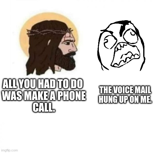 Frustration | THE VOICE MAIL
HUNG UP ON ME. ALL YOU HAD TO DO 
WAS MAKE A PHONE
CALL. | image tagged in jesus says | made w/ Imgflip meme maker