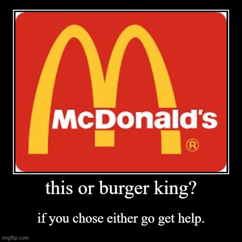 uhhhh | this or burger king? | if you chose either go get help. | image tagged in funny,demotivationals | made w/ Imgflip demotivational maker