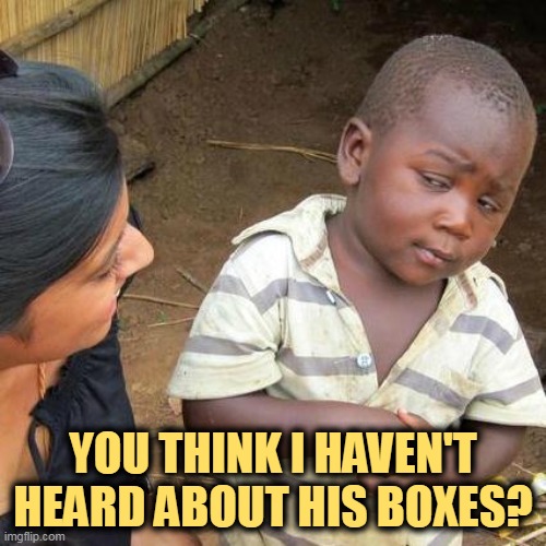 But his boxes! | YOU THINK I HAVEN'T HEARD ABOUT HIS BOXES? | image tagged in memes,third world skeptical kid,trump,classified,secrets,boxes | made w/ Imgflip meme maker