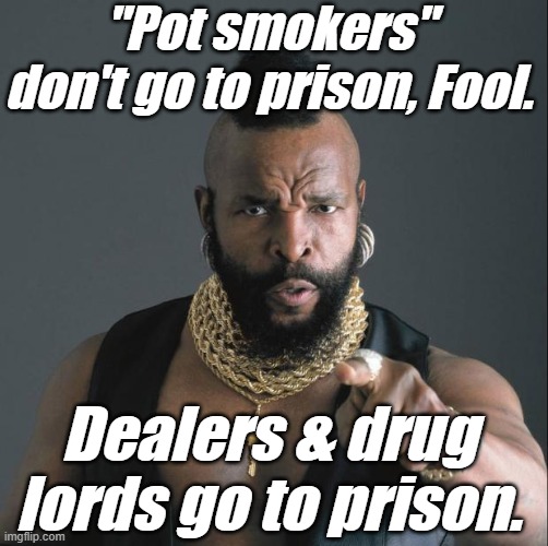 BA Baracus Pointing | "Pot smokers" don't go to prison, Fool. Dealers & drug lords go to prison. | image tagged in ba baracus pointing | made w/ Imgflip meme maker