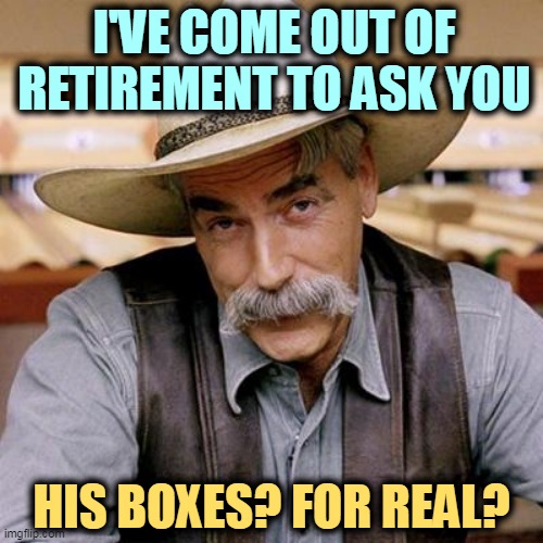 But his boxes! | I'VE COME OUT OF RETIREMENT TO ASK YOU; HIS BOXES? FOR REAL? | image tagged in sarcasm cowboy,donald trump,classified,secret,boxes,bathroom | made w/ Imgflip meme maker