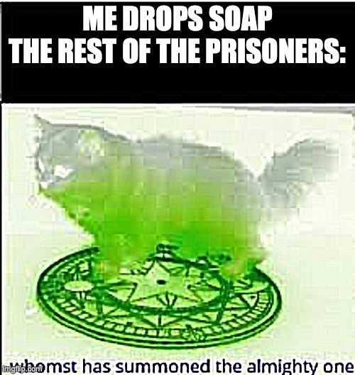 wait no..... please | ME DROPS SOAP
THE REST OF THE PRISONERS: | image tagged in whomst has summoned the almighty one | made w/ Imgflip meme maker