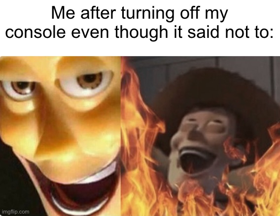 Rip my xbox | Me after turning off my console even though it said not to: | image tagged in satanic woody no spacing | made w/ Imgflip meme maker