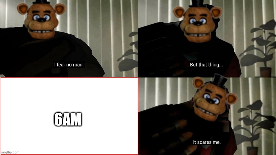 6am be like | 6AM | image tagged in tf2 heavy i fear no man,fnaf | made w/ Imgflip meme maker