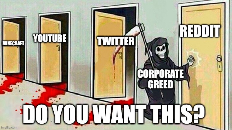 Corporate greed knocking at the door | REDDIT; TWITTER; YOUTUBE; MINECRAFT; CORPORATE GREED; DO YOU WANT THIS? | image tagged in death knocking at the door | made w/ Imgflip meme maker