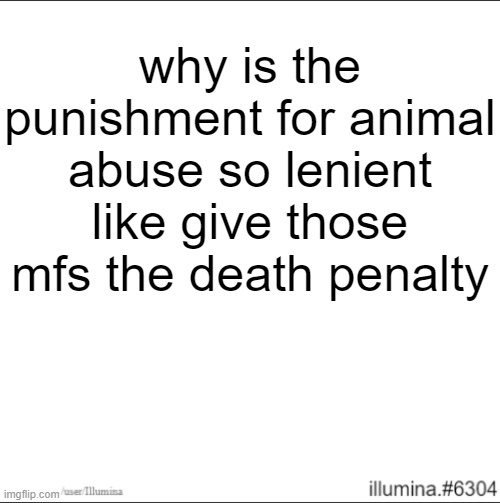 /srs | why is the punishment for animal abuse so lenient like give those mfs the death penalty | made w/ Imgflip meme maker