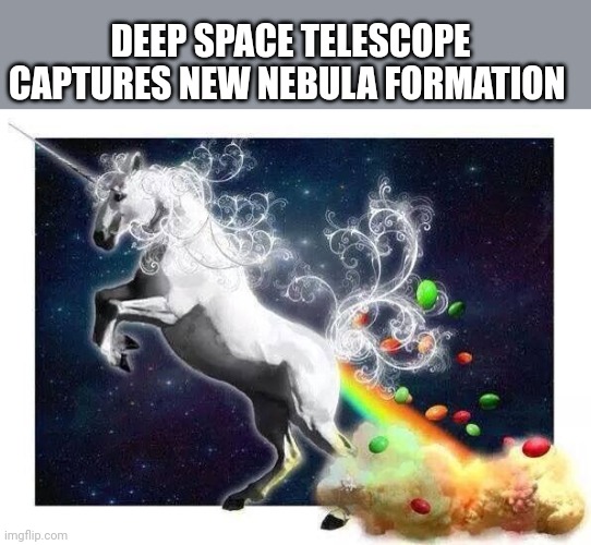 The expanding universe | DEEP SPACE TELESCOPE CAPTURES NEW NEBULA FORMATION | image tagged in unicorn fart rainbows | made w/ Imgflip meme maker