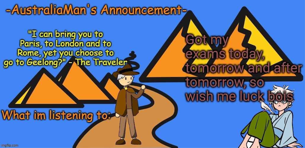 I am worried, in entered the exams with 7/10 | Got my exams today, tomorrow and after tomorrow, so wish me luck bois | image tagged in australiaman's new announcement template | made w/ Imgflip meme maker