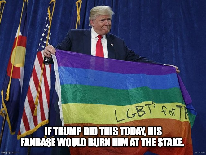 He would've been labeled a groomer and not for the reasons he should be. | IF TRUMP DID THIS TODAY, HIS FANBASE WOULD BURN HIM AT THE STAKE. | image tagged in donald trump,lgbtq,homophobic,election 2016,groomer | made w/ Imgflip meme maker