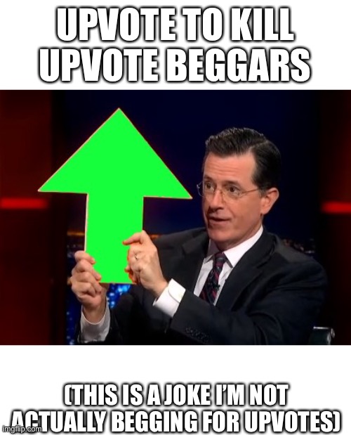 upvotes | UPVOTE TO KILL UPVOTE BEGGARS; (THIS IS A JOKE I’M NOT ACTUALLY BEGGING FOR UPVOTES) | image tagged in upvotes | made w/ Imgflip meme maker