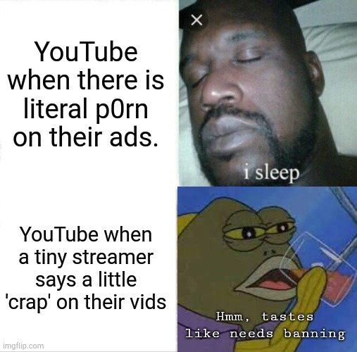 YouTube be like | YouTube when there is literal p0rn on their ads. YouTube when a tiny streamer says a little 'crap' on their vids; Hmm, tastes like needs banning | image tagged in sleeping shaq,blank tastes like disrespect,youtube be like,by reading this u are cursed with good luck forever | made w/ Imgflip meme maker