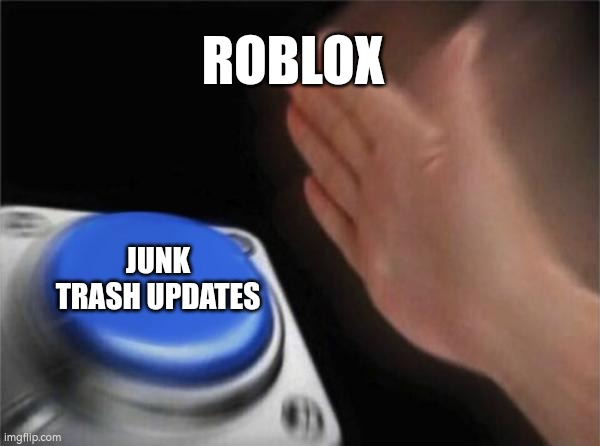 Hate updates.. | ROBLOX; JUNK TRASH UPDATES | image tagged in memes,blank nut button | made w/ Imgflip meme maker