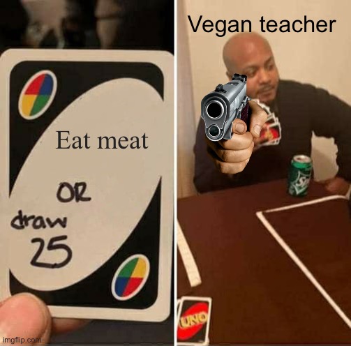 UNO Draw 25 Cards Meme | Vegan teacher; Eat meat | image tagged in memes,uno draw 25 cards | made w/ Imgflip meme maker