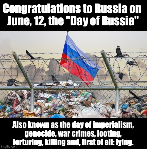 June, 12, day of Russia | Congratulations to Russia on 
June, 12, the "Day of Russia"; Also known as the day of imperialism, genocide, war crimes, looting, torturing, killing and, first of all: lying. | made w/ Imgflip meme maker