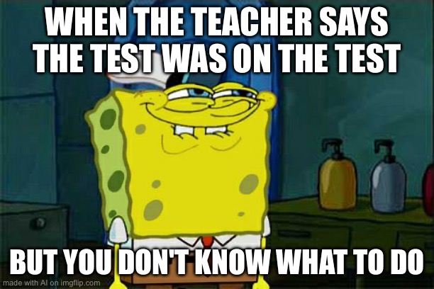 Don't You Squidward Meme | WHEN THE TEACHER SAYS THE TEST WAS ON THE TEST; BUT YOU DON'T KNOW WHAT TO DO | image tagged in memes,don't you squidward | made w/ Imgflip meme maker