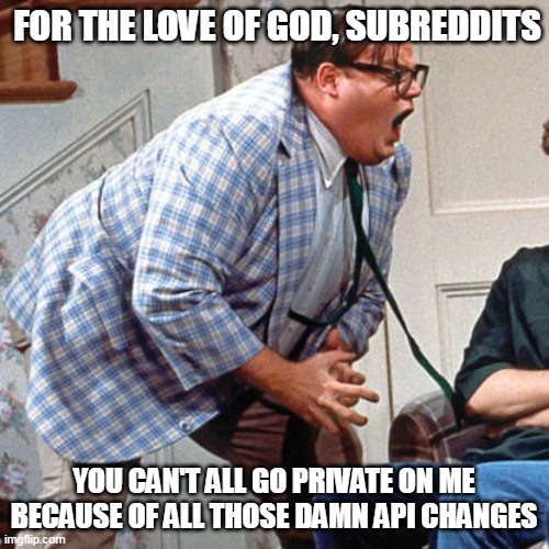 Chris Farley For the love of god | FOR THE LOVE OF GOD, SUBREDDITS; YOU CAN'T ALL GO PRIVATE ON ME BECAUSE OF ALL THOSE DAMN API CHANGES | image tagged in chris farley for the love of god,meme,memes,reddit | made w/ Imgflip meme maker