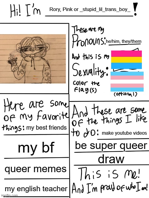 This is me!! (I drew the drawing, it's me) | Rory, Pink or _stupid_lil_trans_boy_; he/him, they/them; my best friends; make youtube videos; my bf; be super queer; draw; queer memes; my english teacher | image tagged in lgbtq stream account profile | made w/ Imgflip meme maker