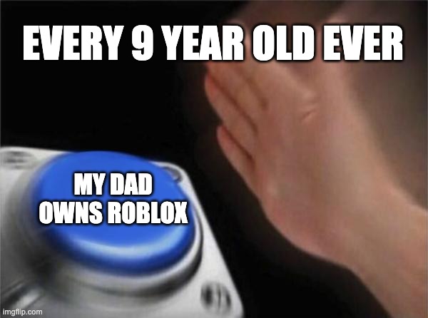 Blank Nut Button | EVERY 9 YEAR OLD EVER; MY DAD OWNS ROBLOX | image tagged in memes,blank nut button | made w/ Imgflip meme maker