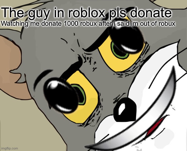 And then the entire server chases after you | The guy in roblox pls donate; Watching me donate 1000 robux after i said im out of robux | image tagged in memes,unsettled tom | made w/ Imgflip meme maker