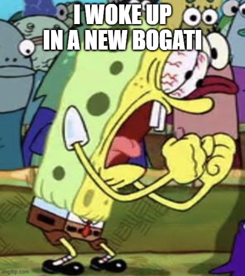 yelling spongebob | I WOKE UP IN A NEW BOGATI | image tagged in yelling spongebob | made w/ Imgflip meme maker