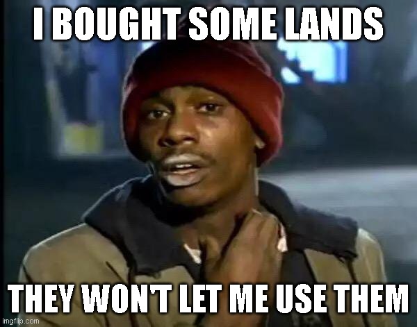 Y'all Got Any More Of That Meme | I BOUGHT SOME LANDS; THEY WON'T LET ME USE THEM | image tagged in memes,y'all got any more of that | made w/ Imgflip meme maker