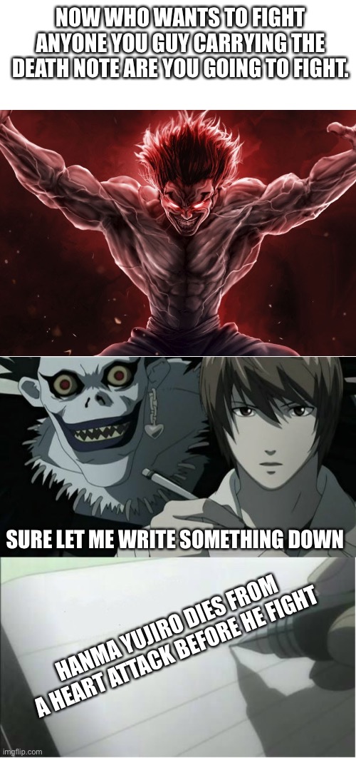 How to avoid fight | NOW WHO WANTS TO FIGHT ANYONE YOU GUY CARRYING THE DEATH NOTE ARE YOU GOING TO FIGHT. SURE LET ME WRITE SOMETHING DOWN; HANMA YUJIRO DIES FROM A HEART ATTACK BEFORE HE FIGHT | image tagged in death note,death note blank | made w/ Imgflip meme maker