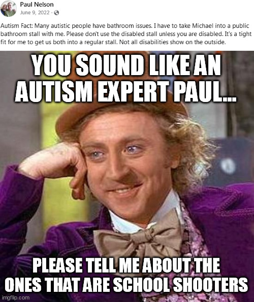 Autism Fact | YOU SOUND LIKE AN AUTISM EXPERT PAUL... PLEASE TELL ME ABOUT THE ONES THAT ARE SCHOOL SHOOTERS | image tagged in memes,creepy condescending wonka,autism,autistic,fact,autism fact | made w/ Imgflip meme maker