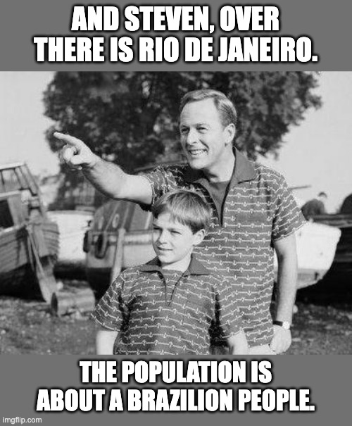 Rio | AND STEVEN, OVER THERE IS RIO DE JANEIRO. THE POPULATION IS ABOUT A BRAZILION PEOPLE. | image tagged in memes,look son | made w/ Imgflip meme maker