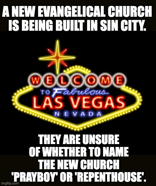 Church | A NEW EVANGELICAL CHURCH IS BEING BUILT IN SIN CITY. THEY ARE UNSURE OF WHETHER TO NAME THE NEW CHURCH 'PRAYBOY' OR 'REPENTHOUSE'. | image tagged in viva las vegas | made w/ Imgflip meme maker