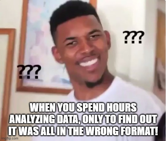 confused nick young | WHEN YOU SPEND HOURS ANALYZING DATA, ONLY TO FIND OUT IT WAS ALL IN THE WRONG FORMAT! | image tagged in confused nick young | made w/ Imgflip meme maker