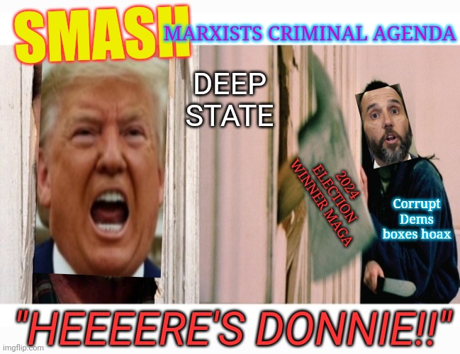 THE SAVING  (Of America) | SMASH; MARXISTS CRIMINAL AGENDA; DEEP STATE; Corrupt Dems boxes hoax; 2024 ELECTION WINNER MAGA; "HEEEERE'S DONNIE!!" | image tagged in crush,cultural marxism,criminals,vote trump,vote,republican party | made w/ Imgflip meme maker