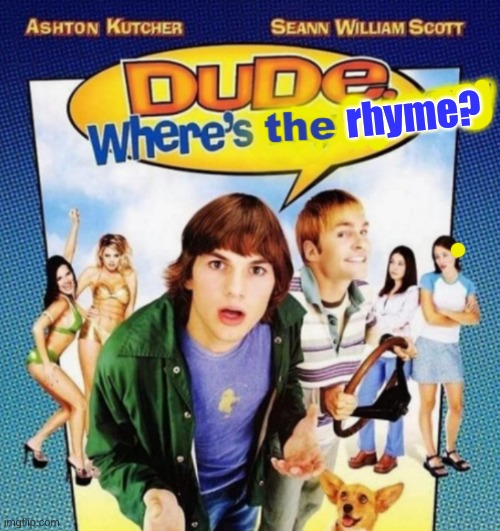 dude where's the funny | rhyme? | image tagged in dude where's the funny | made w/ Imgflip meme maker