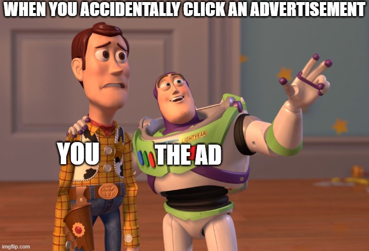 Those Ads always get you | WHEN YOU ACCIDENTALLY CLICK AN ADVERTISEMENT; THE AD; YOU | image tagged in memes,x x everywhere | made w/ Imgflip meme maker