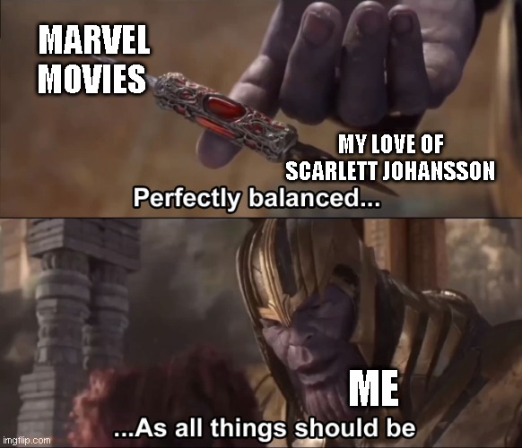 Thanos perfectly balanced as all things should be | MARVEL MOVIES; MY LOVE OF SCARLETT JOHANSSON; ME | image tagged in thanos perfectly balanced as all things should be | made w/ Imgflip meme maker
