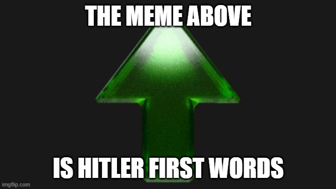 Upvote | THE MEME ABOVE; IS HITLER FIRST WORDS | image tagged in upvote | made w/ Imgflip meme maker