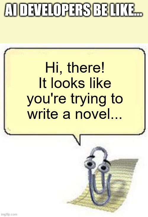 Clippy BLANK BOX | AI DEVELOPERS BE LIKE... Hi, there!
It looks like you're trying to write a novel... | image tagged in clippy blank box,writing | made w/ Imgflip meme maker
