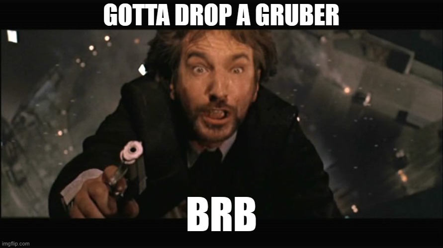 gottadropagruber | GOTTA DROP A GRUBER; BRB | image tagged in hans gruber fall,poop,pooping | made w/ Imgflip meme maker